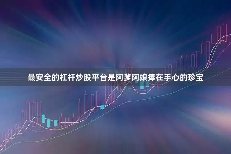 最安全的杠杆炒股平台是阿爹阿娘捧在手心的珍宝