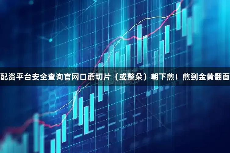 配资平台安全查询官网口蘑切片（或整朵）朝下煎！煎到金黄翻面