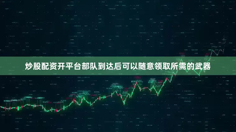 炒股配资开平台部队到达后可以随意领取所需的武器
