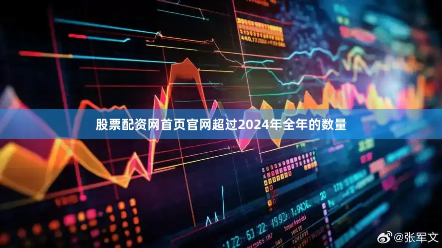 股票配资网首页官网超过2024年全年的数量