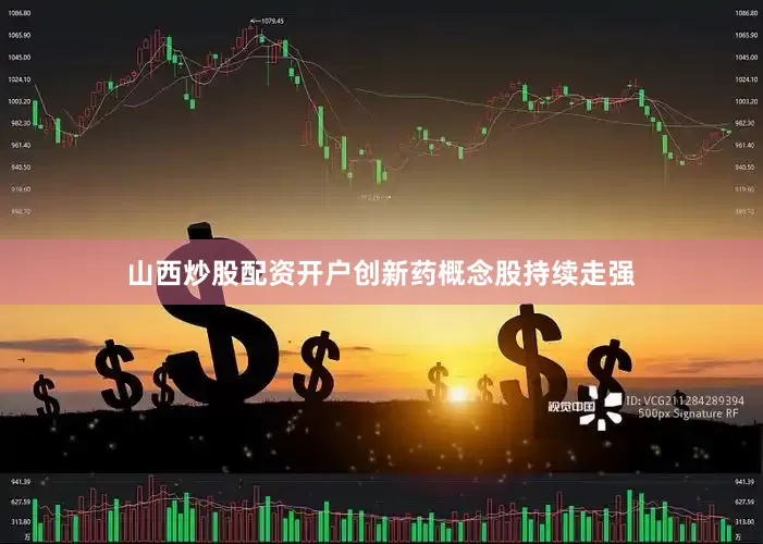山西炒股配资开户创新药概念股持续走强
