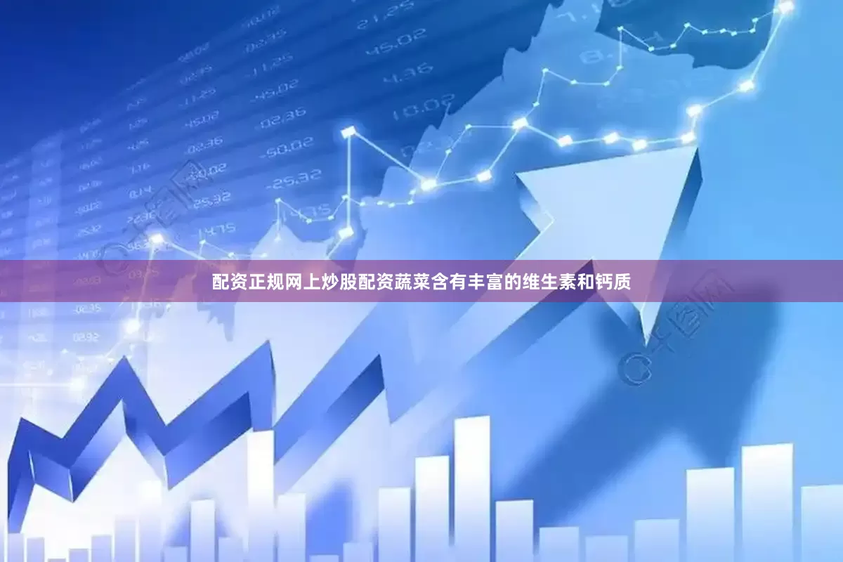 配资正规网上炒股配资蔬菜含有丰富的维生素和钙质