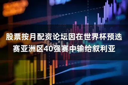 股票按月配资论坛因在世界杯预选赛亚洲区40强赛中输给叙利亚
