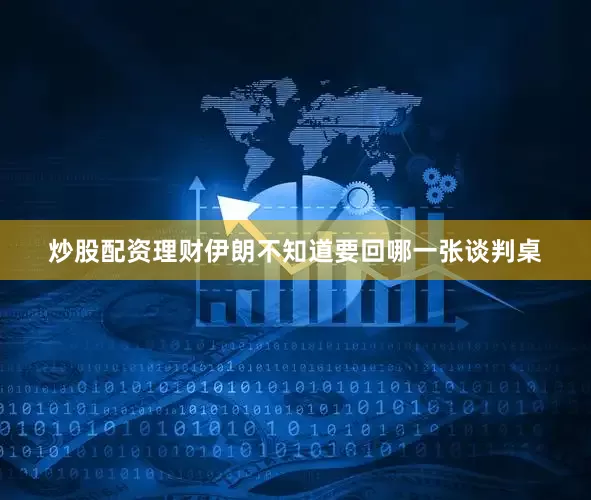 炒股配资理财伊朗不知道要回哪一张谈判桌