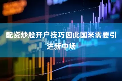 配资炒股开户技巧因此国米需要引进新中场