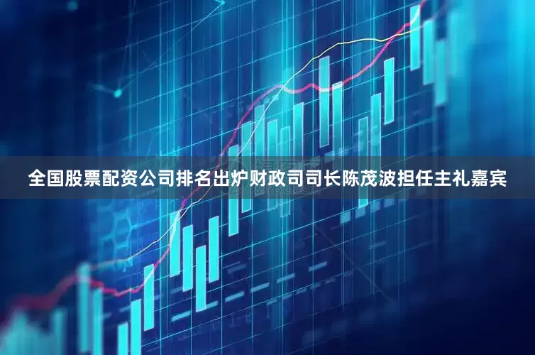 全国股票配资公司排名出炉财政司司长陈茂波担任主礼嘉宾
