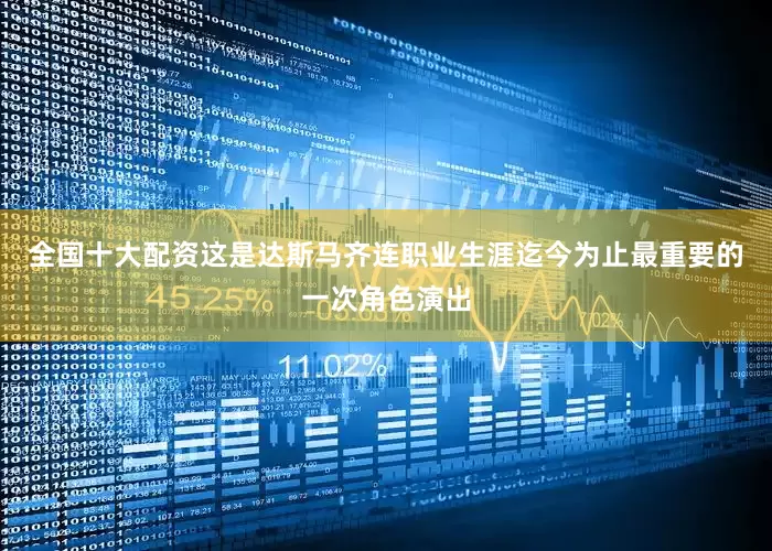 全国十大配资这是达斯马齐连职业生涯迄今为止最重要的一次角色演出