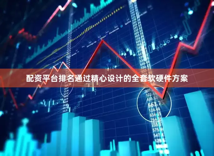 配资平台排名通过精心设计的全套软硬件方案