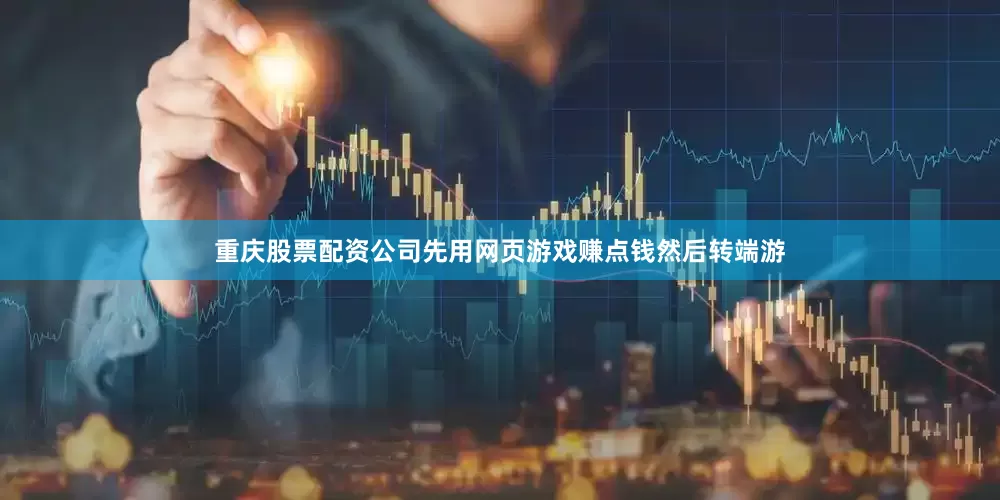 重庆股票配资公司先用网页游戏赚点钱然后转端游