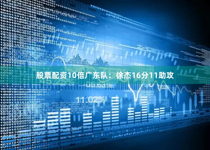 股票配资10倍　　广东队：徐杰16分11助攻