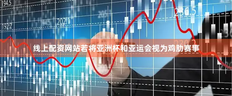 线上配资网站若将亚洲杯和亚运会视为鸡肋赛事