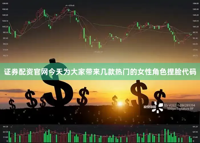 证券配资官网今天为大家带来几款热门的女性角色捏脸代码