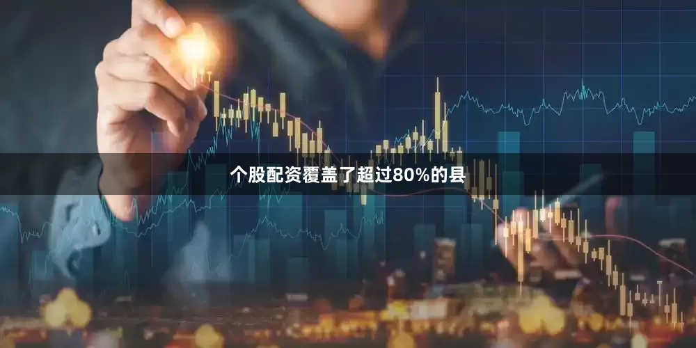 个股配资覆盖了超过80%的县