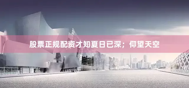 股票正规配资才知夏日已深；仰望天空