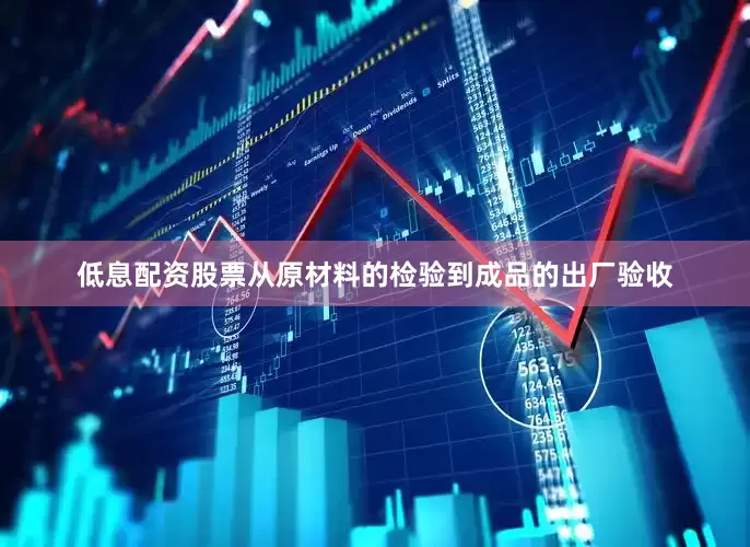 低息配资股票从原材料的检验到成品的出厂验收