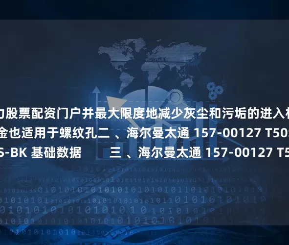 配资实力股票配资门户并最大限度地减少灰尘和污垢的进入杉树头固定座可用于各种厚度的钣金也适用于螺纹孔二 、海尔曼太通 157-00127 T50SOSFT6LG-E-PA66HS-BK 基础数据        三 、海尔曼太通 157-00127 T50SOSFT6LG-E-PA66HS-BK 产品尺寸        四 、海尔曼太通 157-00127 T50SOSFT6LG-E-PA66HS-B