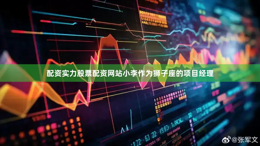 配资实力股票配资网站小李作为狮子座的项目经理