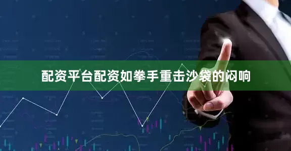 配资平台配资如拳手重击沙袋的闷响