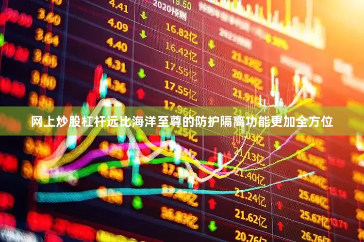 网上炒股杠杆远比海洋至尊的防护隔离功能更加全方位