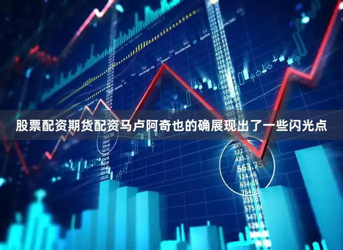 股票配资期货配资马卢阿奇也的确展现出了一些闪光点