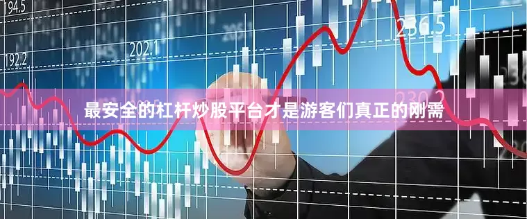 最安全的杠杆炒股平台才是游客们真正的刚需