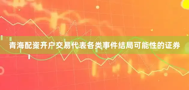 青海配资开户交易代表各类事件结局可能性的证券