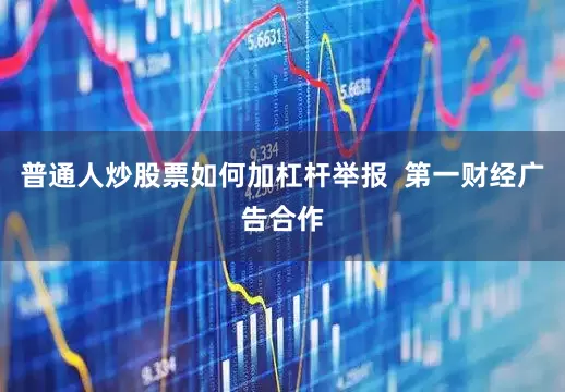 普通人炒股票如何加杠杆举报  第一财经广告合作