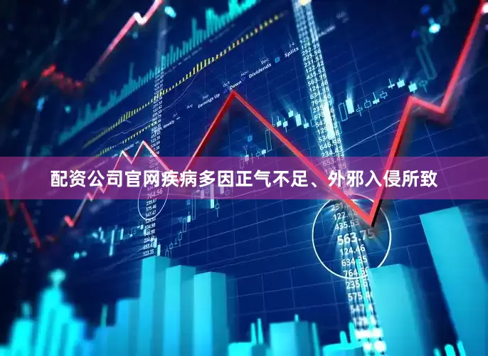 配资公司官网疾病多因正气不足、外邪入侵所致
