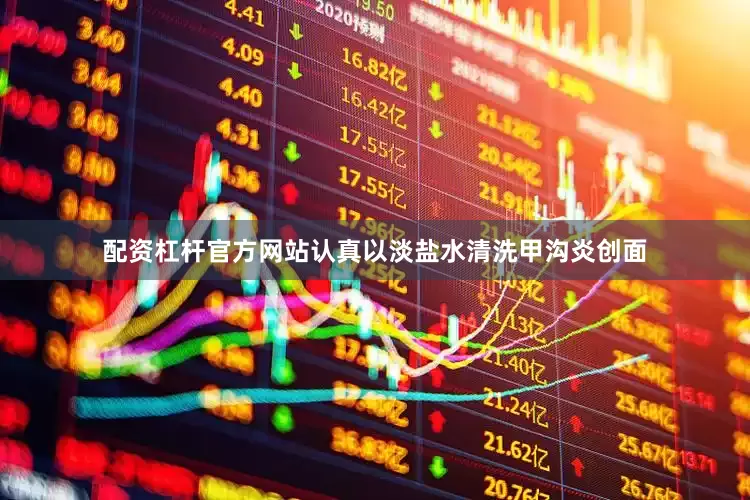 配资杠杆官方网站认真以淡盐水清洗甲沟炎创面