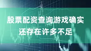 股票配资查询游戏确实还存在许多不足