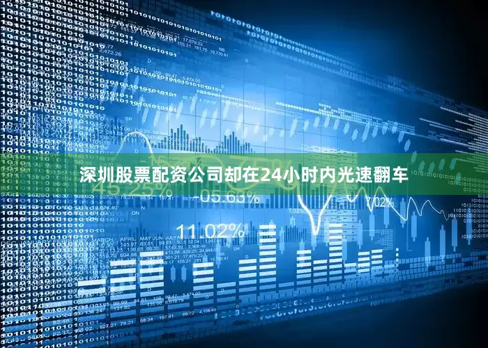 深圳股票配资公司却在24小时内光速翻车