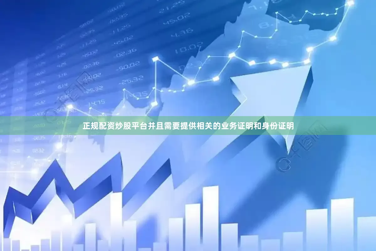 正规配资炒股平台并且需要提供相关的业务证明和身份证明
