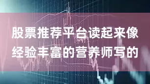 股票推荐平台读起来像经验丰富的营养师写的