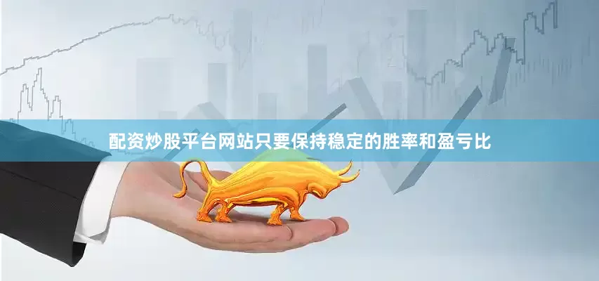 配资炒股平台网站只要保持稳定的胜率和盈亏比
