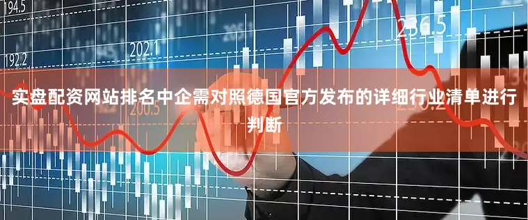 实盘配资网站排名中企需对照德国官方发布的详细行业清单进行判断