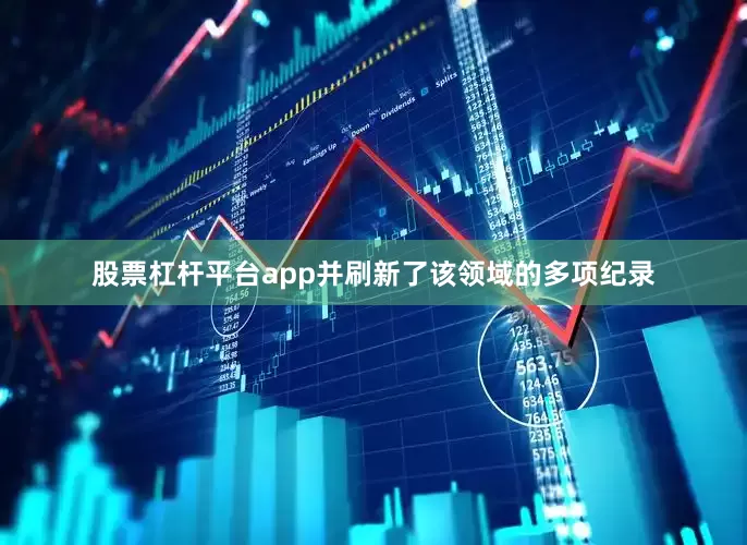股票杠杆平台app并刷新了该领域的多项纪录