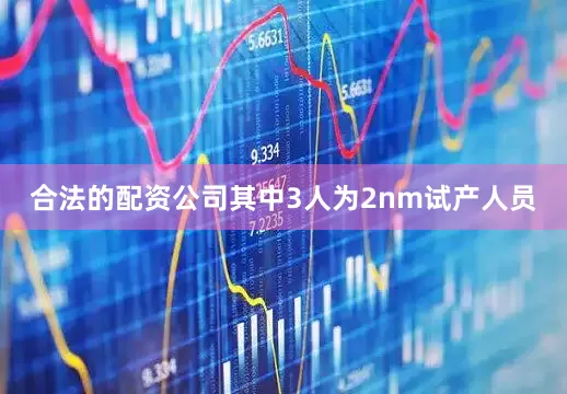 合法的配资公司其中3人为2nm试产人员