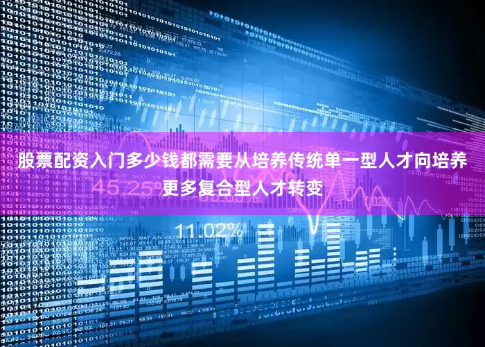 股票配资入门多少钱都需要从培养传统单一型人才向培养更多复合型人才转变
