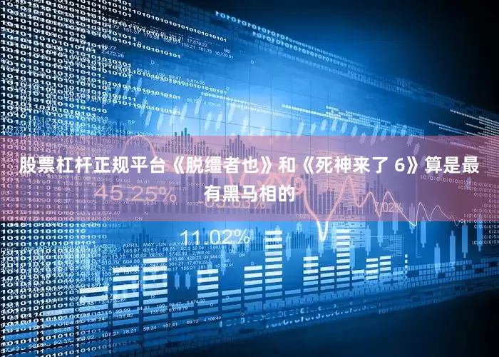 股票杠杆正规平台《脱缰者也》和《死神来了 6》算是最有黑马相的