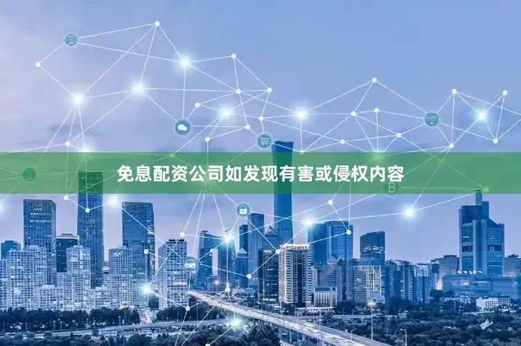 免息配资公司如发现有害或侵权内容