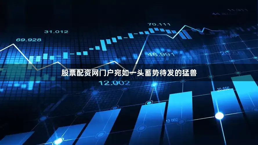 股票配资网门户宛如一头蓄势待发的猛兽