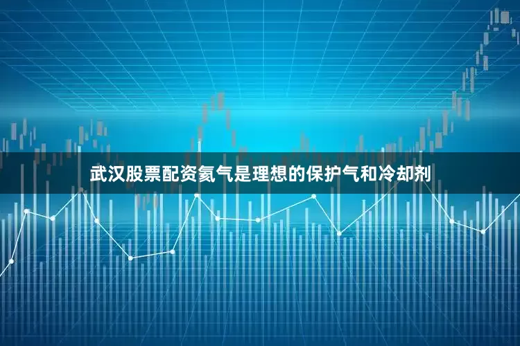 武汉股票配资氦气是理想的保护气和冷却剂