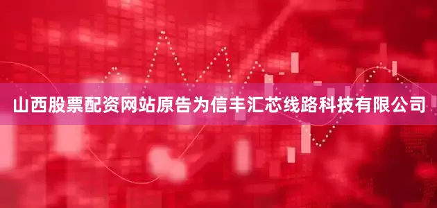 山西股票配资网站原告为信丰汇芯线路科技有限公司