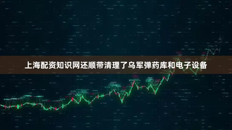 上海配资知识网还顺带清理了乌军弹药库和电子设备