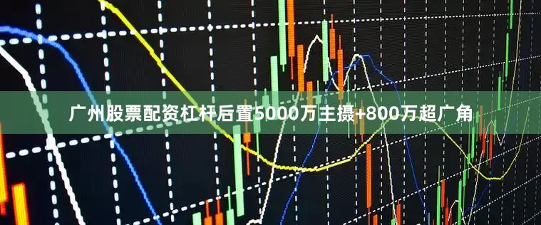广州股票配资杠杆后置5000万主摄+800万超广角
