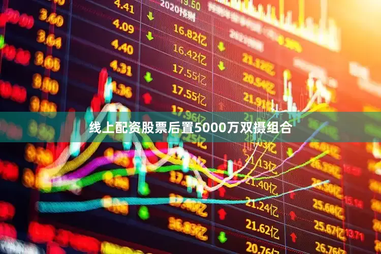 线上配资股票后置5000万双摄组合