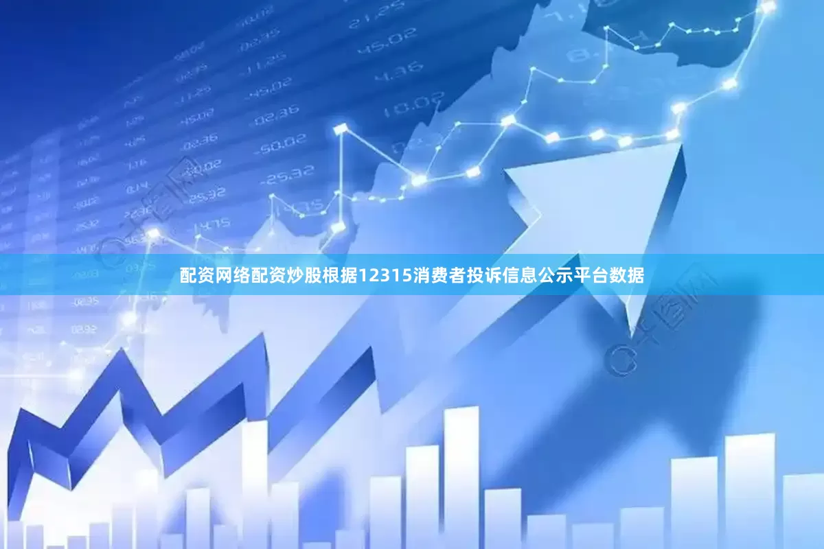 配资网络配资炒股根据12315消费者投诉信息公示平台数据