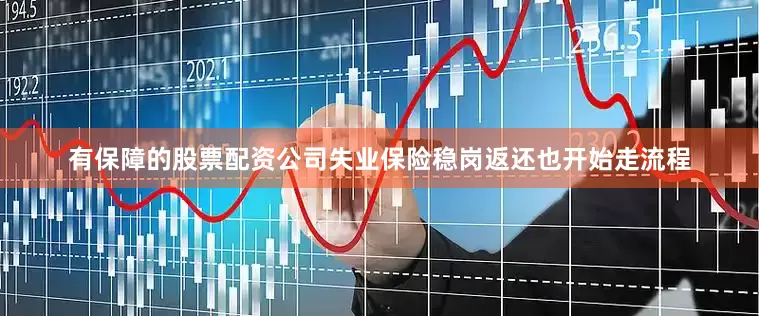 有保障的股票配资公司失业保险稳岗返还也开始走流程