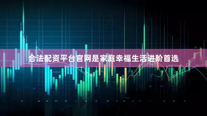 合法配资平台官网是家庭幸福生活进阶首选