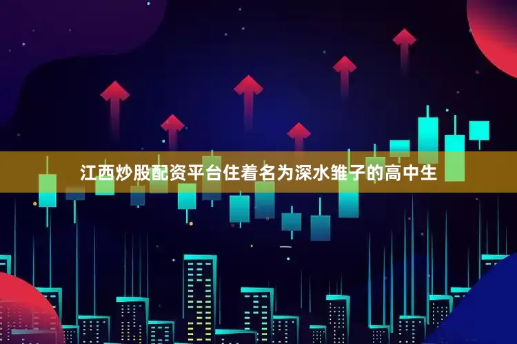 江西炒股配资平台住着名为深水雏子的高中生